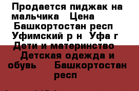 Продается пиджак на мальчика › Цена ­ 300 - Башкортостан респ., Уфимский р-н, Уфа г. Дети и материнство » Детская одежда и обувь   . Башкортостан респ.